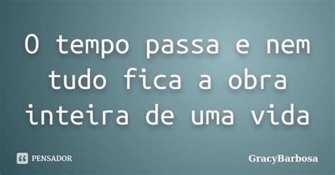 O Tempo Passa E Nem Tudo Fica A Obra Gracybarbosa Pensador