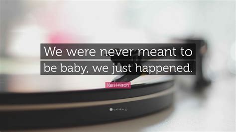 Keri Hilson Quote: “We were never meant to be baby, we just happened.”