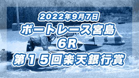 【ボートレース宮島】2022年9月7日開催「第15回楽天銀行賞」6rの買い目予想