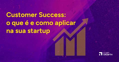 Customer Success o que é e como aplicar na sua startup