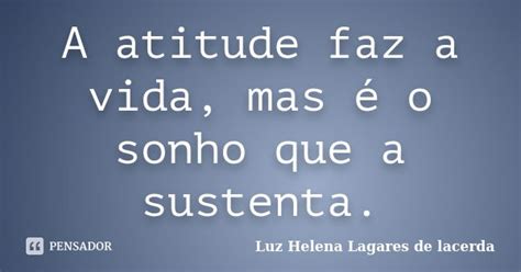 A Atitude Faz A Vida Mas é O Sonho Que Luz Helena Lagares De