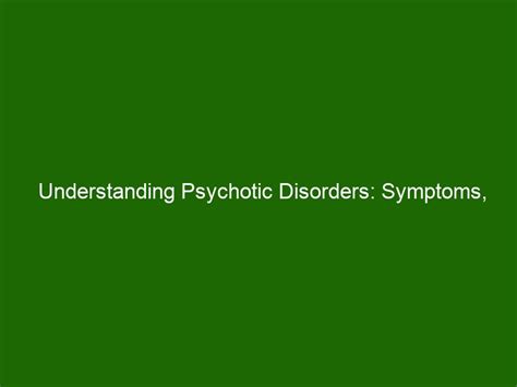 Understanding Psychotic Disorders Symptoms Causes And Treatment