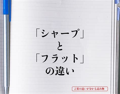 「シャープ」と「フラット」の違いとは？意味や違いを簡単に解釈 言葉の違いが分かる読み物