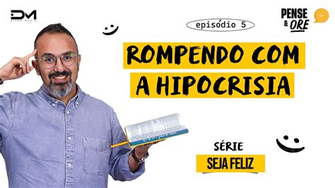 Rompendo Com A Hipocrisia SÉrie Seja Feliz Pense E Ore Youtube