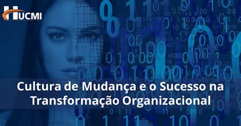 A Cultura De Mudança E O Sucesso Na Transformação Organizacional Hucmi