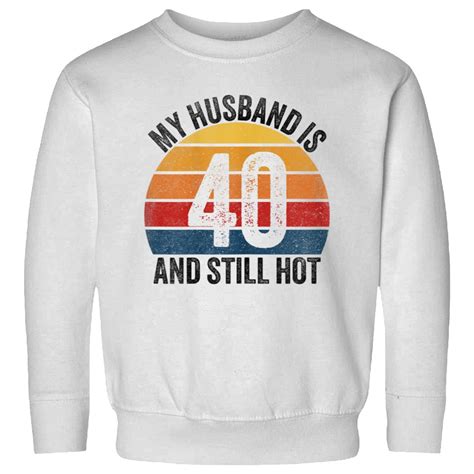 My Husband Is And Still Hot Years Old Birthday Of Him Gift Sweatshirts Sold By