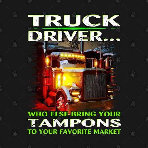 Trucker T Shirt Who Else Will Bring Your Truck Driver Trucker Who