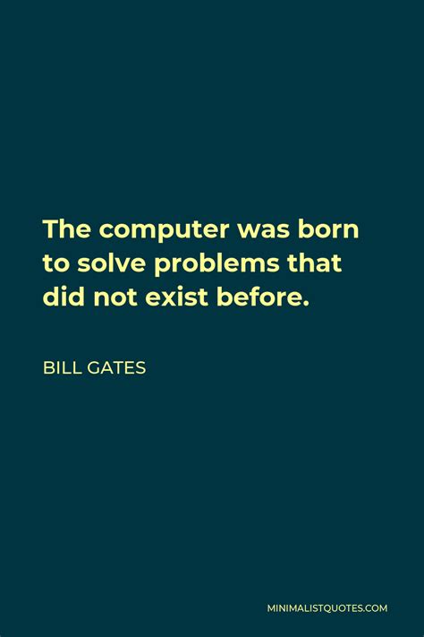 Bill Gates Quote The Computer Was Born To Solve Problems That Did Not Exist Before