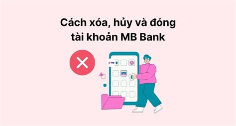 Cách Xóa Hủy Và Đóng Tài Khoản MB Bank Chỉ Trong 2 Phút