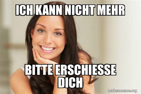 Ich kann nicht mehr Bitte erschieße dich Good Girl Gina Meme Generator