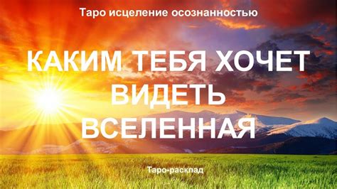 КАКИМ ТЕБЯ ХОЧЕТ ВИДЕТЬ ВСЕЛЕННАЯ | Таро исцеление осознанностью ...