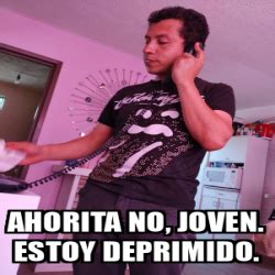 Meme Personalizado Ahorita No Joven Estoy Deprimido 33097741