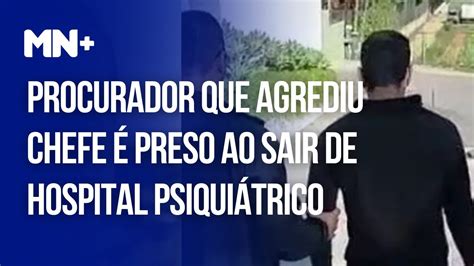 Procurador Que Agrediu Chefe é Preso Ao Sair De Hospital Psiquiátrico