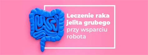 Leczenie Raka Jelita Grubego Przy Wsparciu Robota Chirurgicznego