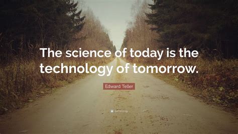 Edward Teller Quote “the Science Of Today Is The Technology Of Tomorrow ” 12 Wallpapers