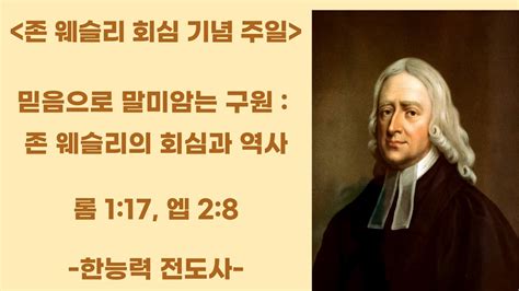 22 05 22 영은 교회 존 웨슬리 회심 284주년 기념 주일 설교 믿음으로 말미암는 구원 롬 1 17 엡 2 8