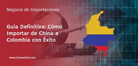 Guía Definitiva Cómo Importar de China a Colombia con Éxito en 2023