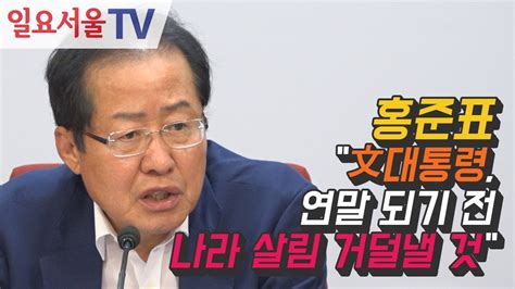 홍준표 文대통령 연말 되기 전 나라 살림 거덜낼 것 Youtube