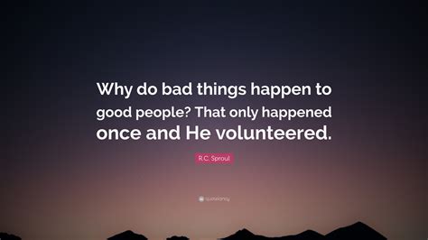 Rc Sproul Quote “why Do Bad Things Happen To Good People That Only