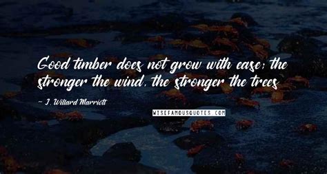 J Willard Marriott Quotes Good Timber Does Not Grow With Ease The