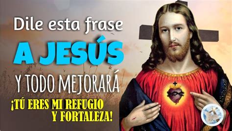 DILE ESTA FRASE A JESÚS Y TODO MEJORARÁ TÚ ERES MI REFUGIO Y FORTALEZA