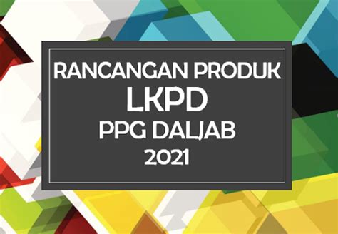 CONTOH LKPD PPG DALJAB TAHUN 2021 RANCANGAN PRODUK GURU ABAD 21