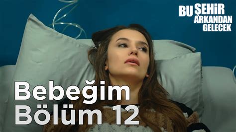 Bu Şehir Arkandan Gelecek 12 Bölüm Bebeğim YouTube