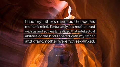 Margaret Mead Quote “i Had My Fathers Mind But He Had His Mothers