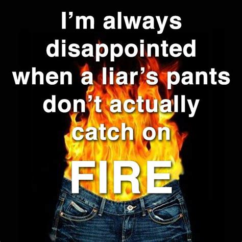 I M Always Disappointed When A Liar S Pants Don T Actually Catch On