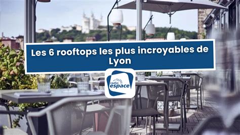 Les 6 Rooftops Les Plus Incroyables De Lyon