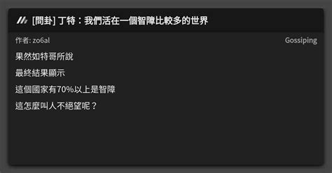 問卦 丁特：我們活在一個智障比較多的世界 看板 Gossiping Mo Ptt 鄉公所