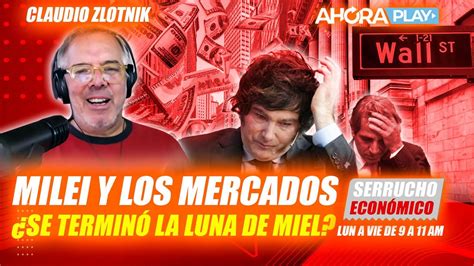 Milei y los mercados SE TERMINÓ LA LUNA DE MIEL Claudio Zlotnik