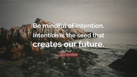 Jack Kornfield Quote Be Mindful Of Intention Intention Is The Seed