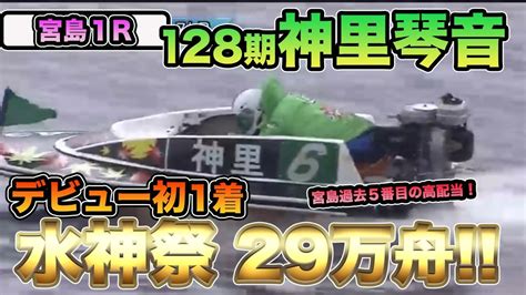 【宮島予選】1rから大波乱新人128期⑥神里琴音がデビュー初1着！見事水神祭を飾る！配当も宮島史上過去5番目の超高配当！29万舟