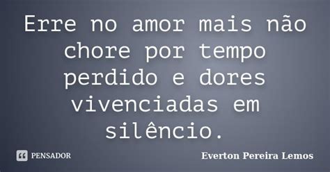 Erre No Amor Mais Não Chore Por Tempo Everton Pereira Lemos Pensador