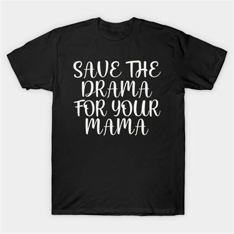 Save The Drama For Your Mama Save The Drama For Your Mama T Shirt