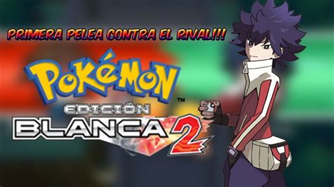 PRIMER ENFRENTAMIENTO CONTRA EL RIVAL POKÉMON EDICIÓN BLANCA 2