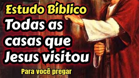 Conhe A As Casas Que Jesus Entrou E O Que Levou A Cada Uma Delas Youtube