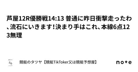 芦屋12r優勝戦1413 普通に昨日衝撃走ったわ、流石にいきます！決まり手はこれ、本線6点123無理｜競艇のタツヤ【競艇tiktoker又は