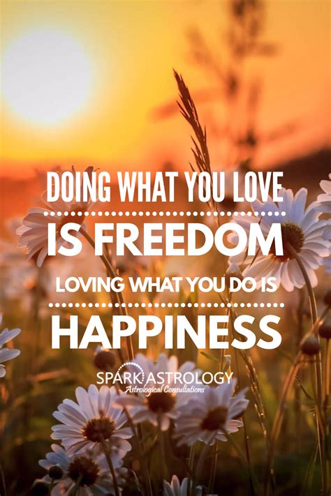 Doing What You Love Is Freedom Loving What You Do Is Happiness Would