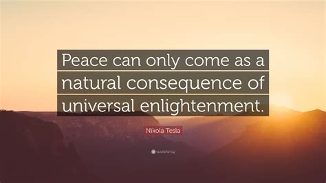 Nikola Tesla Quote Peace Can Only Come As A Natural Consequence Of