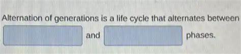 alternation of generations is a life cycle that alternates between and ...
