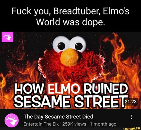 Fuck You Breadtuber Elmo S World Was Dope How Elmo Ruined Sesame Street The Day Sesame