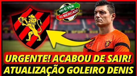 Urgente Acabou de Sair Atualização Sobre Goleiro Denis Últimas