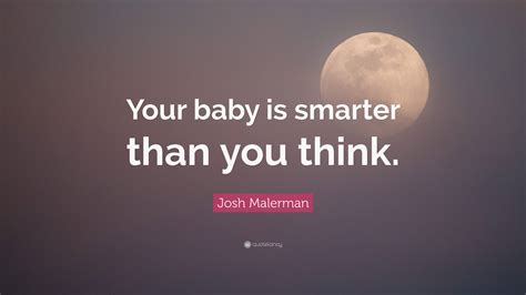 Josh Malerman Quote: “Your baby is smarter than you think.”