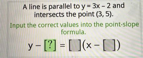 Solved A Line Is Parallel To Y 3x 2 And Intersects The Point 3 5 Input The Correct Values In