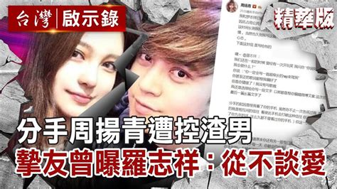 分手周揚青遭控渣男 摯友曾曝羅志祥：從不談愛 Youtube