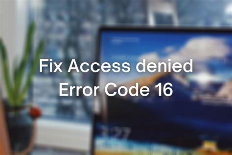 Full Fix Access Denied Error Code 16 On Windows 10 7 Error Code