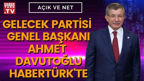 Gelecek Partisi Genel Başkanı Ahmet Davutoğlu Açık ve Net te soruları