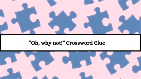 “oh Why Not” Nyt Crossword Clue Puzzle Answer From July 13 2024 News